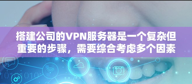 搭建公司的VPN服务器是一个复杂但重要的步骤，需要综合考虑多个因素。以下是一个详细且有条理的步骤指南