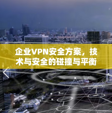 企业VPN安全方案，技术与安全的碰撞与平衡