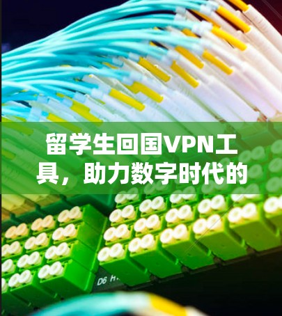 留学生回国VPN工具,助力数字时代的文明交流
