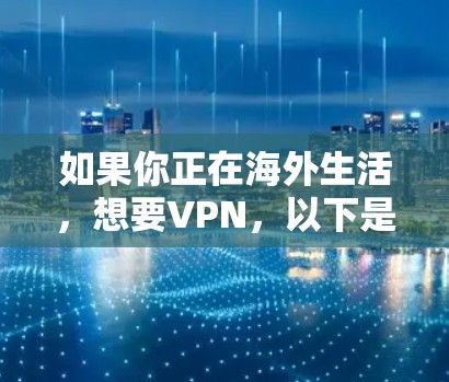 如果你正在海外生活,想要VPN,以下是一些推荐的 VPN 服务和平台,可以根据你的需求选择合适的