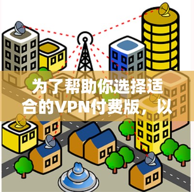 为了帮助你选择适合的VPN付费版,以下是综合考虑的因素和可能的推荐