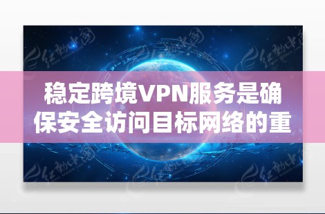 稳定跨境VPN服务是确保安全访问目标网络的重要步骤。以下是一些关键点，帮助你稳定您的VPN服务
