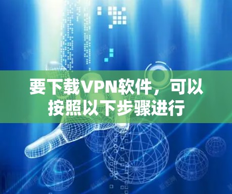 要下载VPN软件，可以按照以下步骤进行