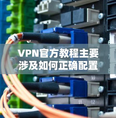 VPN官方教程主要涉及如何正确配置VPN,使用VPN进行多设备访问,设置加密参数,处理网络连接问题,以及管理用户和服务器的安全。以下是一些关键步骤和技巧 VPN官方教程主要涉及如何正确配置VPN,使用VPN进行多设备访问,设置加密参数,处理网络连接问题,以及管理用户和服务器的安全。以下是一些关键步骤和技巧