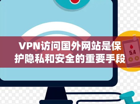 VPN访问国外网站是保护隐私和安全的重要手段。以下是一个结构化的指南，帮助您系统地使用VPN