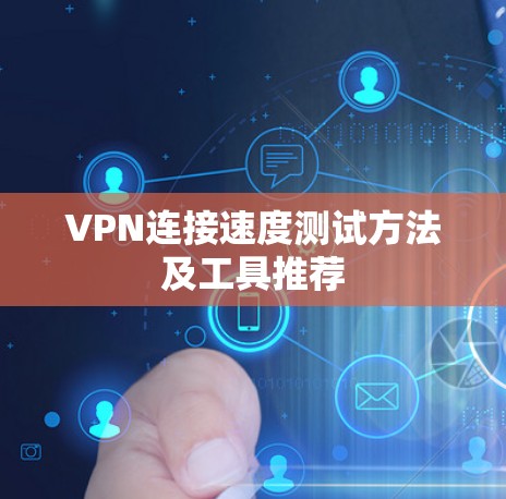 VPN连接速度测试方法及工具推荐 VPN连接速度测试方法及工具推荐