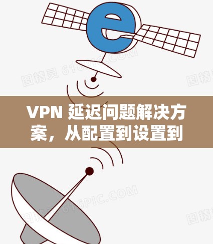 VPN 延迟问题解决方案,从配置到设置到修复 VPN 延迟问题解决方案,从配置到设置到修复