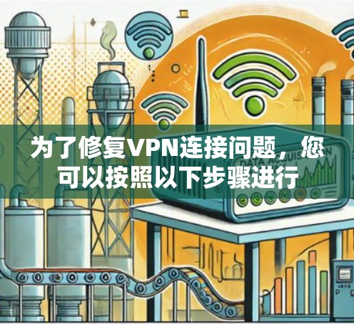为了修复VPN连接问题，您可以按照以下步骤进行