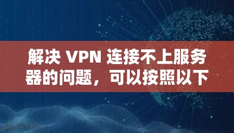 解决 VPN 连接不上服务器的问题，可以按照以下步骤进行