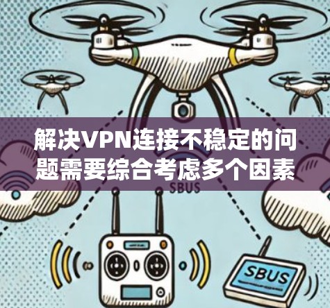 解决VPN连接不稳定的问题需要综合考虑多个因素，采取相应的措施以确保VPN连接的稳定和高效。以下是一个系统化的解决方案指南