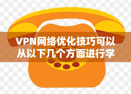 VPN网络优化技巧可以从以下几个方面进行学习和掌握 VPN网络优化技巧可以从以下几个方面进行学习和掌握