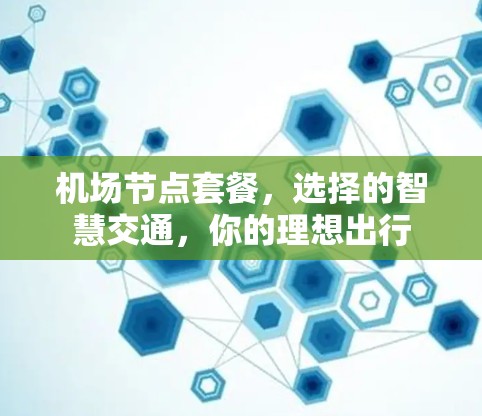 机场节点套餐,选择的智慧交通,你的理想出行 机场节点套餐,选择的智慧交通,你的理想出行