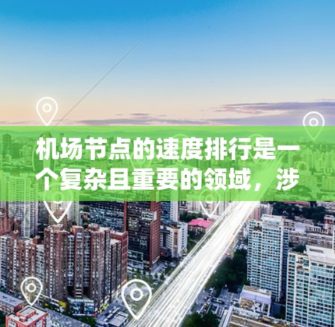机场节点的速度排行是一个复杂且重要的领域,涉及多个方面和因素。以下是对该领域的系统介绍和总结 机场节点的速度排行是一个复杂且重要的领域,涉及多个方面和因素。以下是对该领域的系统介绍和总结