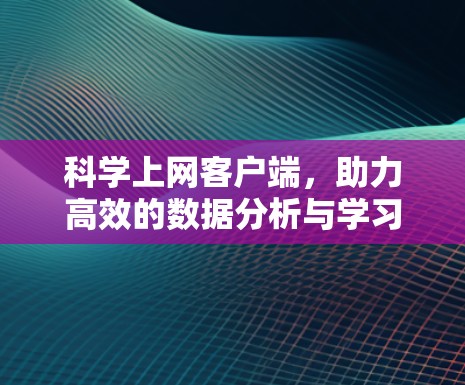 科学上网客户端，助力高效的数据分析与学习
