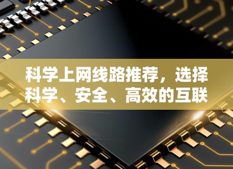科学上网线路推荐，选择科学、安全、高效的互联网连接