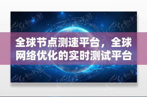 全球节点测速平台，全球网络优化的实时测试平台