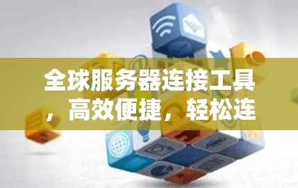 全球服务器连接工具，高效便捷，轻松连接全球服务器