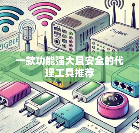 一款功能强大且安全的代理工具推荐 一款功能强大且安全的代理工具推荐