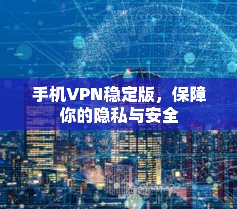 手机VPN稳定版,保障你的隐私与安全 手机VPN稳定版,保障你的隐私与安全