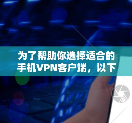 为了帮助你选择适合的手机VPN客户端，以下是一步步的建议