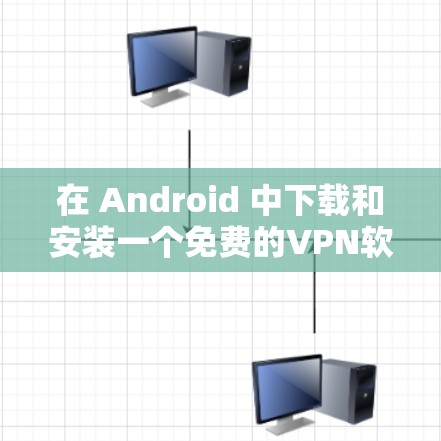 在 Android 中下载和安装一个免费的VPN软件，您可以选择以下几种选项