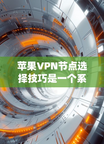 苹果VPN节点选择技巧是一个系统而复杂的过程，涉及多个步骤和知识的整合。以下是一个结构清晰的指南，帮助你系统地理解和掌握这一过程
