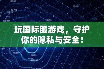 玩国际服游戏，守护你的隐私与安全！