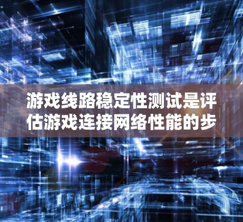 游戏线路稳定性测试是评估游戏连接网络性能的步骤，确保游戏运行时的稳定性和流畅度。以下是详细的步骤和方法
