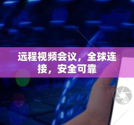 远程视频会议，全球连接，安全可靠