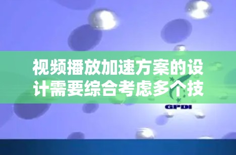 视频播放加速方案的设计需要综合考虑多个技术方面，以实现在视频播放过程中速度加快的同时保证视频质量。以下是一个详细的加速方案设计