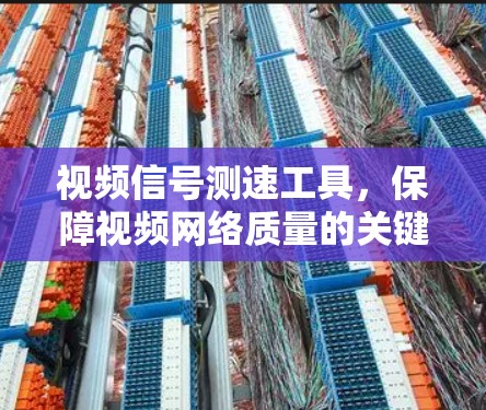 视频信号测速工具，保障视频网络质量的关键工具
