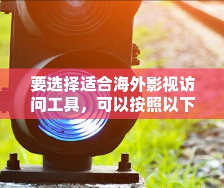 要选择适合海外影视访问工具，可以按照以下步骤进行