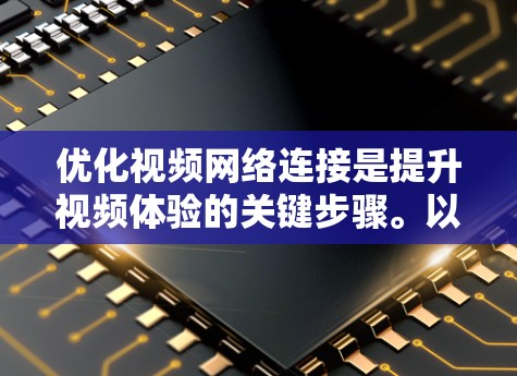 优化视频网络连接是提升视频体验的关键步骤。以下是逐步的优化建议