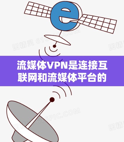 流媒体VPN是连接互联网和流媒体平台的工具，用户可以通过这些VPN访问各种流媒体内容。以下是关于流媒体VPN的评测，帮助您更好地了解和选择适合自己的VPN