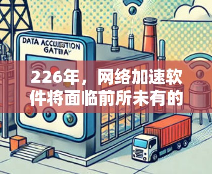 226年，网络加速软件将面临前所未有的技术变革，推动行业向更智能、更高效、更可持续的方向发展。以下是对这一时期的数字加速软件的分析和展望