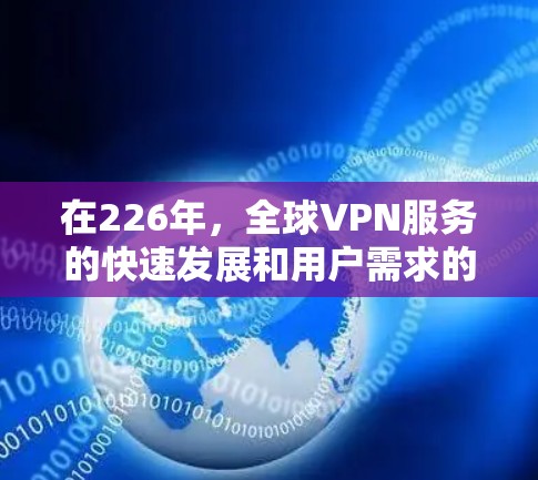 在226年，全球VPN服务的快速发展和用户需求的多样化将推动这一领域向新的方向发展。以下是关于226年全球VPN服务的评测和分析