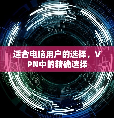 适合电脑用户的选择，VPN中的精确选择
