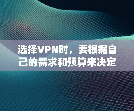 选择VPN时，要根据自己的需求和预算来决定。以下是一些 commonly recommended VPNs 和选择 VPN 的关键因素