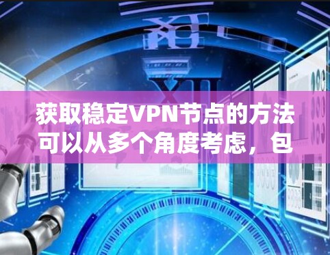 获取稳定VPN节点的方法可以从多个角度考虑，包括使用现有服务、手动访问服务器、利用网络攻击工具等。以下是一个系统化的指南，帮助你选择适合的方法，并注意安全
