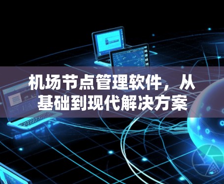 机场节点管理软件，从基础到现代解决方案