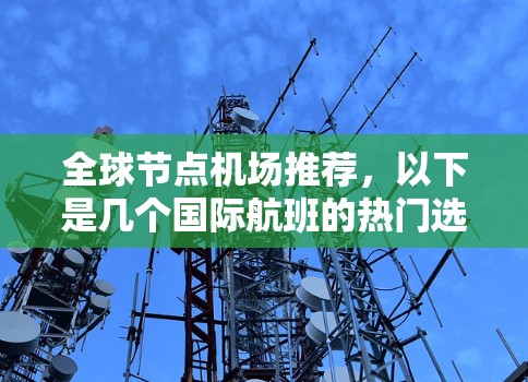 全球节点机场推荐，以下是几个国际航班的热门选择
