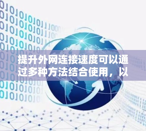 提升外网连接速度可以通过多种方法结合使用，以下是一些具体且详细的步骤