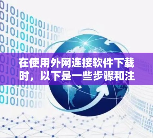 在使用外网连接软件下载时，以下是一些步骤和注意事项，帮助您顺利完成下载
