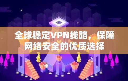 全球稳定VPN线路，保障网络安全的优质选择