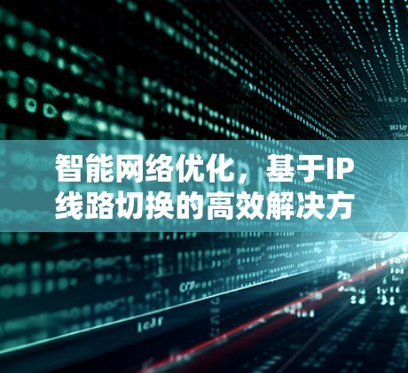 智能网络优化,基于IP线路切换的高效解决方案 智能网络优化,基于IP线路切换的高效解决方案
