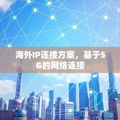 海外IP连接方案，基于5G的网络连接