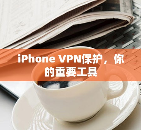 iPhone VPN保护，你的重要工具