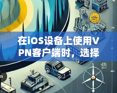 在iOS设备上使用VPN客户端时，选择合适的应用至关重要。以下是一些推荐的选项，每个都适合不同的需求和预算