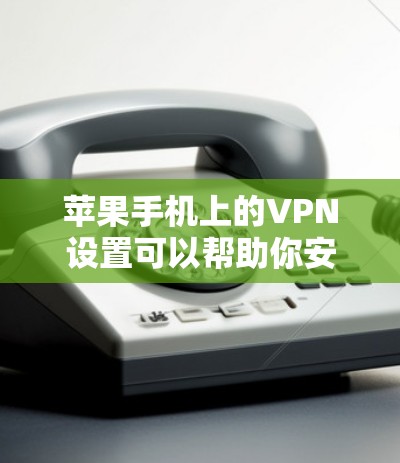 苹果手机上的VPN设置可以帮助你安全访问互联网，但需要根据你的需求来选择合适的平台和设置。以下是一些基本的步骤和注意事项