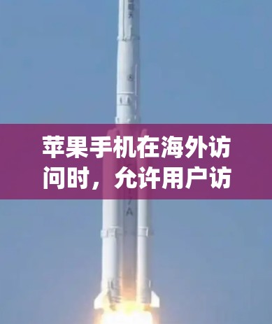 苹果手机在海外访问时,允许用户访问其App Store页面。以下是关于苹果手机在海外访问的具体信息